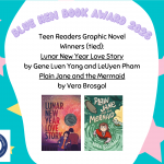 Teen Readers Graphic Novel Winners (tie), Lunar New Year Love Story by Gene Luen Yang and LeUyen Pham and Plain Jane and the Mermaid by Vera Brosgal